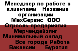 Менеджер по работе с клиентами › Название организации ­ МехСервис, ООО › Отрасль предприятия ­ Мерчендайзинг › Минимальный оклад ­ 40 000 - Все города Работа » Вакансии   . Бурятия респ.